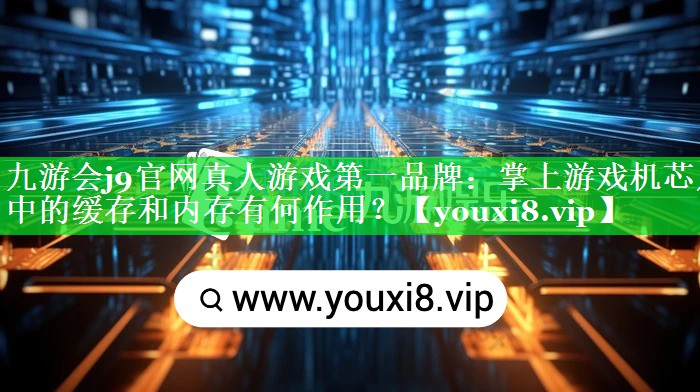 掌上游戏机芯片中的缓存和内存有何作用? 掌上游戏机芯片中的缓存和内存有何作用?