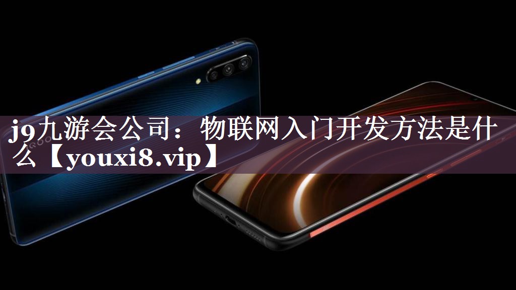 物联网入门开发方法是什么 物联网入门开发方法是什么