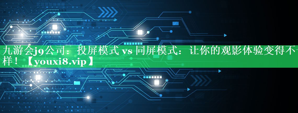 投屏模式 vs 同屏模式:让你的观影体验变得不一样! 投屏模式 vs 同屏模式:让你的观影体验变得不一样!
