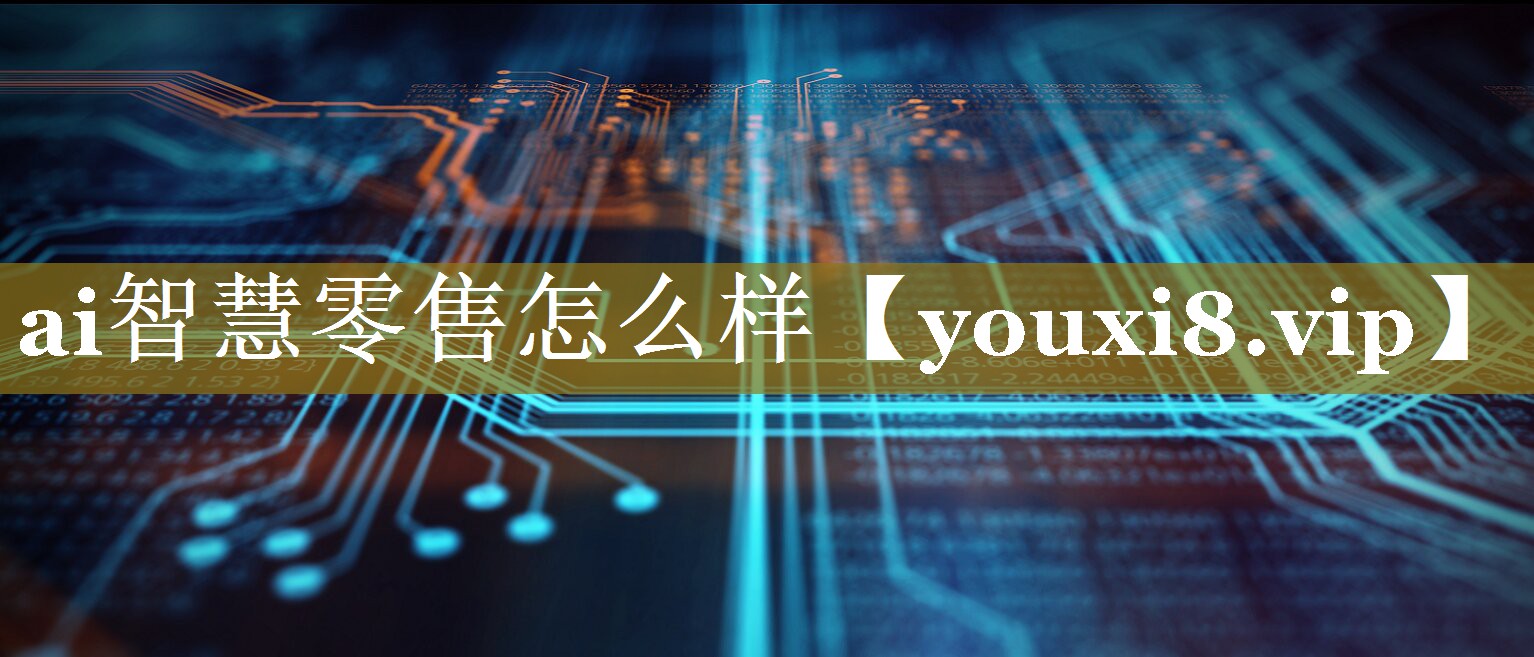 ai智慧零售怎么样 ai智慧零售怎么样