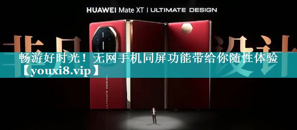 畅游好时光!无网手机同屏功能带给你随性体验 畅游好时光!无网手机同屏功能带给你随性体验