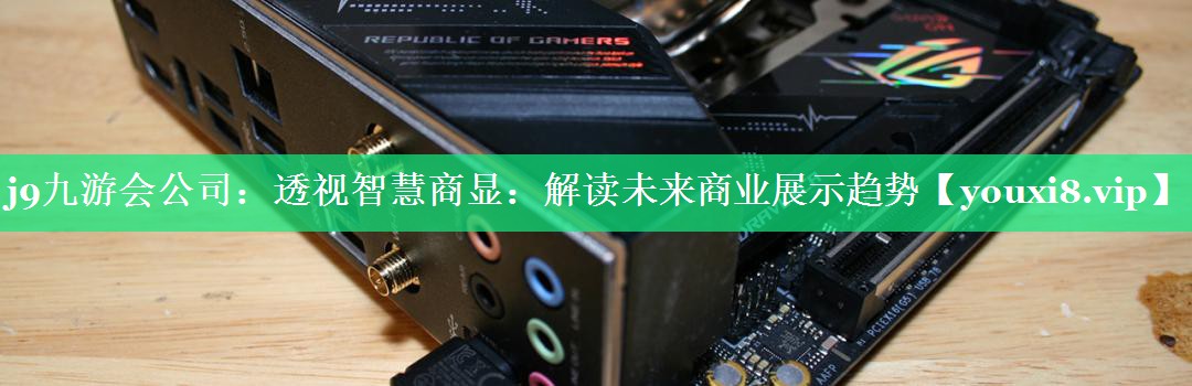 透视智慧商显:解读未来商业展示趋势 透视智慧商显:解读未来商业展示趋势