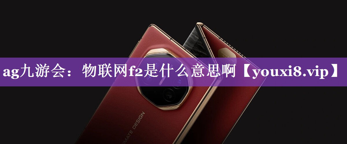 物联网f2是什么意思啊 物联网f2是什么意思啊