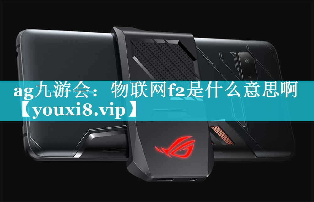 物联网f2是什么意思啊 物联网f2是什么意思啊