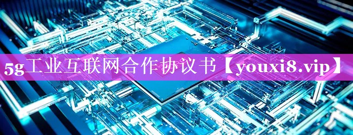5g工业互联网合作协议书 5g工业互联网合作协议书
