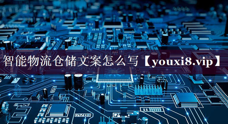 智能物流仓储文案怎么写 智能物流仓储文案怎么写