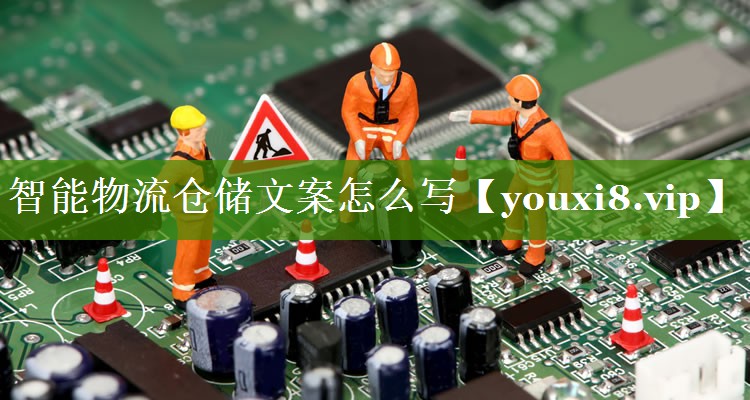 智能物流仓储文案怎么写 智能物流仓储文案怎么写