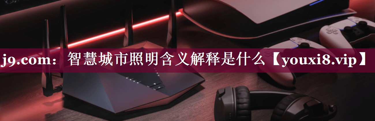 智慧城市照明含义解释是什么 智慧城市照明含义解释是什么
