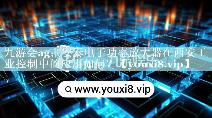 安泰电子功率放大器在西安工业控制中的应用如何? 安泰电子功率放大器在西安工业控制中的应用如何?