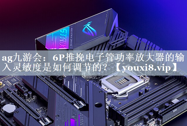 6P推挽电子管功率放大器的输入灵敏度是如何调节的? 6P推挽电子管功率放大器的输入灵敏度是如何调节的?