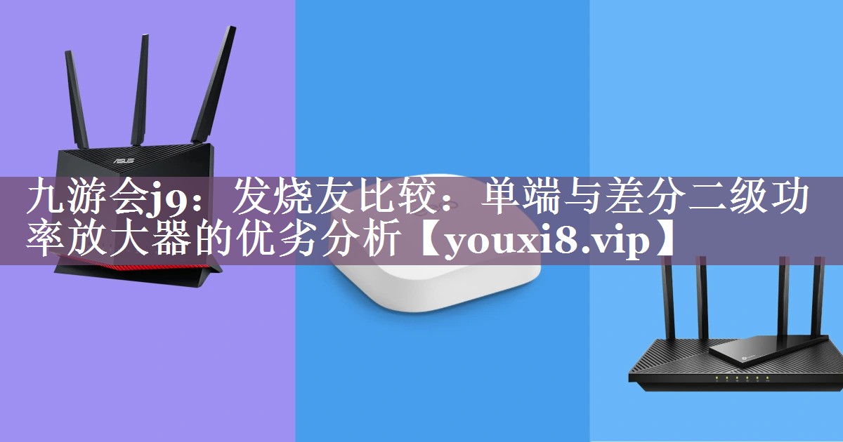 发烧友比较:单端与差分二级功率放大器的优劣分析 发烧友比较:单端与差分二级功率放大器的优劣分析