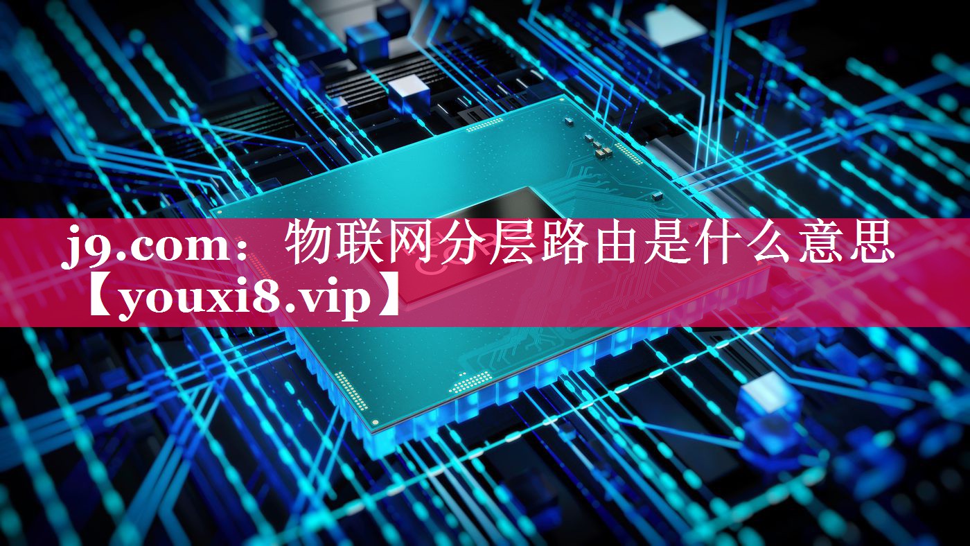 物联网分层路由是什么意思 物联网分层路由是什么意思