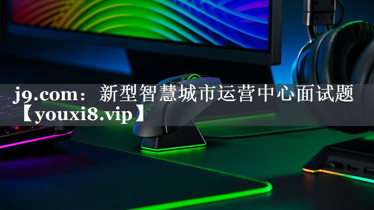 新型智慧城市运营中心面试题 新型智慧城市运营中心面试题