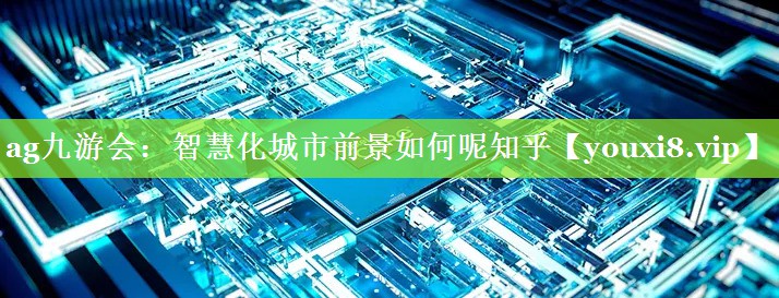 智慧化城市前景如何呢知乎 智慧化城市前景如何呢知乎