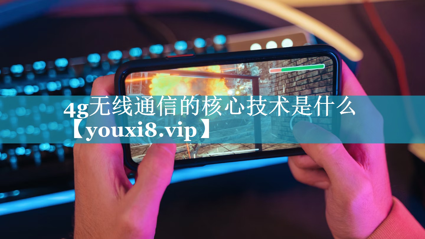 4g无线通信的核心技术是什么 4g无线通信的核心技术是什么