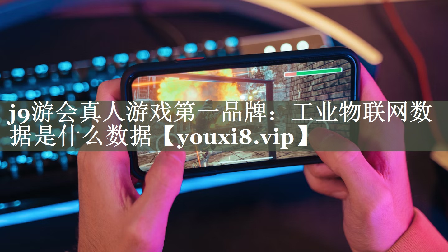 工业物联网数据是什么数据 工业物联网数据是什么数据