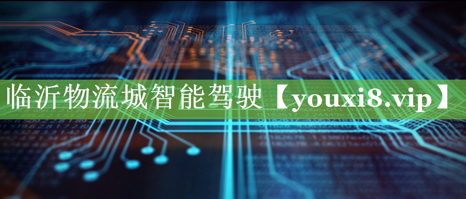 临沂物流城智能驾驶 临沂物流城智能驾驶