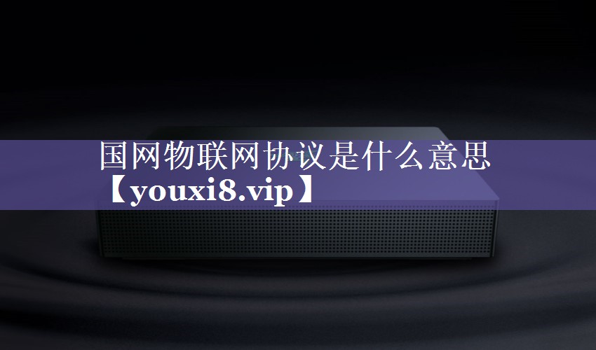 国网物联网协议是什么意思 国网物联网协议是什么意思