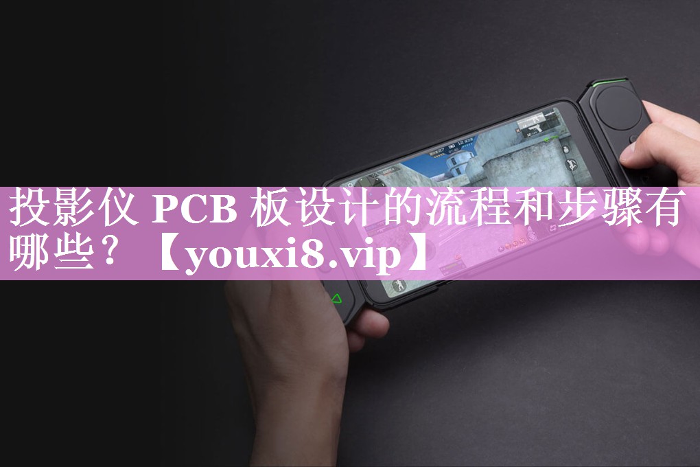 投影仪 PCB 板设计的流程和步骤有哪些? 投影仪 PCB 板设计的流程和步骤有哪些?