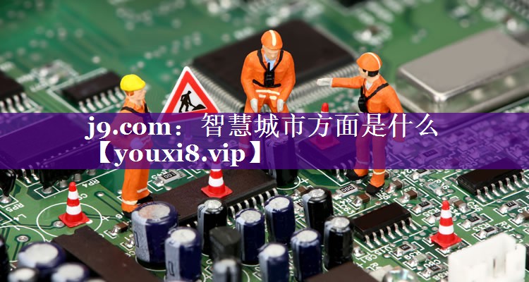 智慧城市方面是什么 智慧城市方面是什么