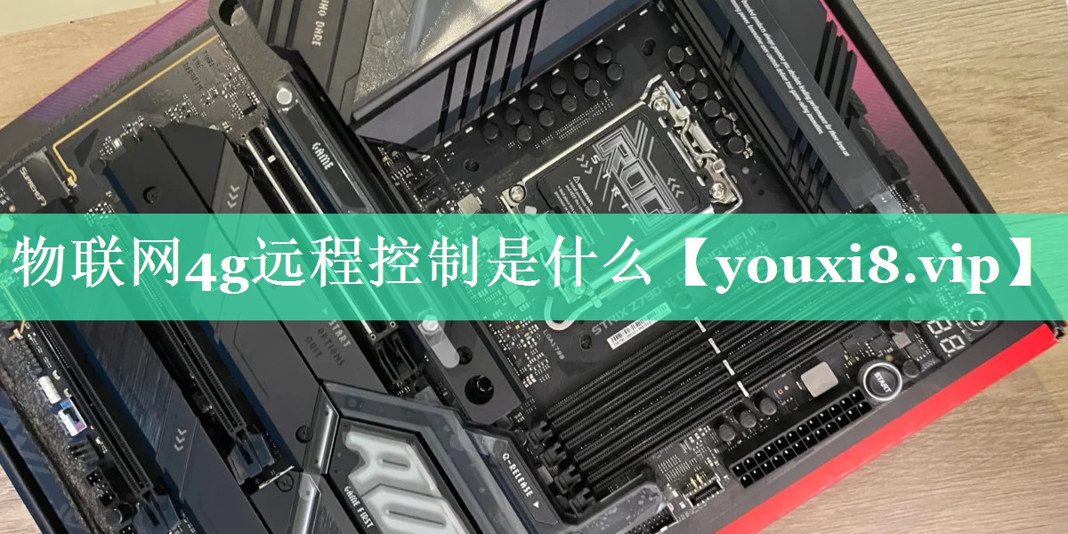 物联网4g远程控制是什么 物联网4g远程控制是什么
