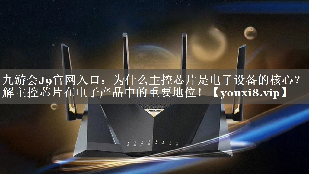 为什么主控芯片是电子设备的核心?了解主控芯片在电子产品中的重要地位! 为什么主控芯片是电子设备的核心?了解主控芯片在电子产品中的重要地位!