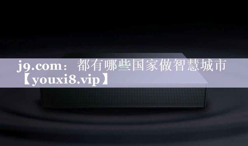 都有哪些国家做智慧城市 都有哪些国家做智慧城市