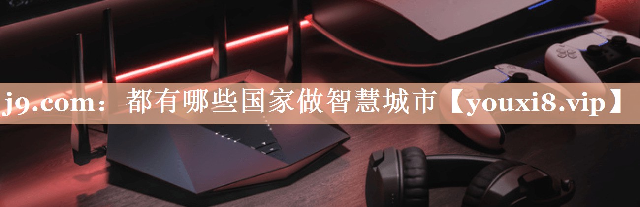 都有哪些国家做智慧城市 都有哪些国家做智慧城市