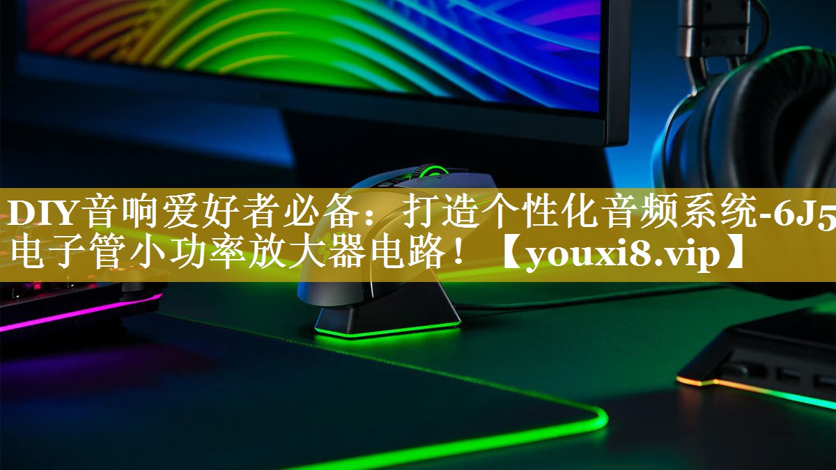 DIY音响爱好者必备:打造个性化音频系统-6J5电子管小功率放大器电路! DIY音响爱好者必备:打造个性化音频系统-6J5电子管小功率放大器电路!