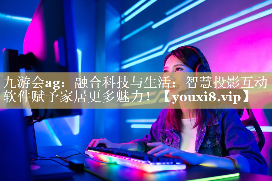 融合科技与生活:智慧投影互动软件赋予家居更多魅力! 融合科技与生活:智慧投影互动软件赋予家居更多魅力!