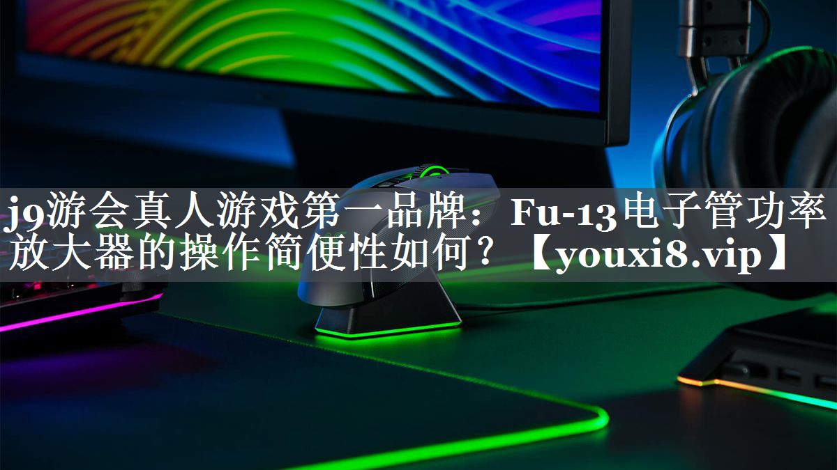 Fu-13电子管功率放大器的操作简便性如何? Fu-13电子管功率放大器的操作简便性如何?