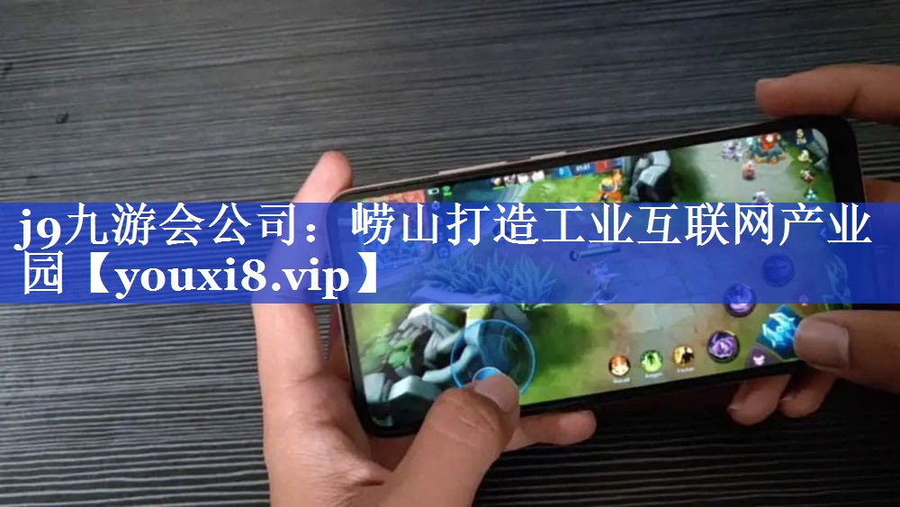 崂山打造工业互联网产业园 崂山打造工业互联网产业园