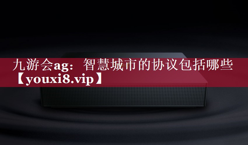 智慧城市的协议包括哪些 智慧城市的协议包括哪些