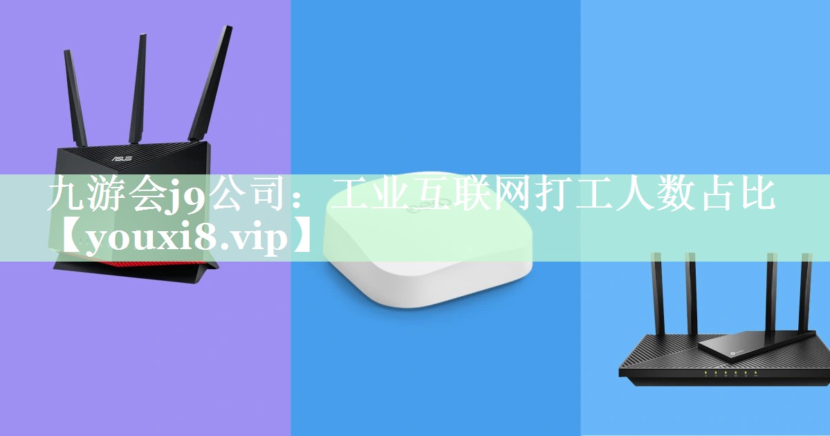 工业互联网打工人数占比 工业互联网打工人数占比