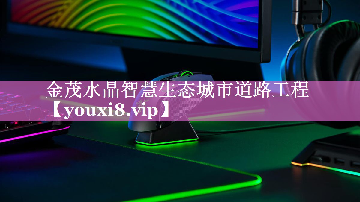 金茂水晶智慧生态城市道路工程 金茂水晶智慧生态城市道路工程