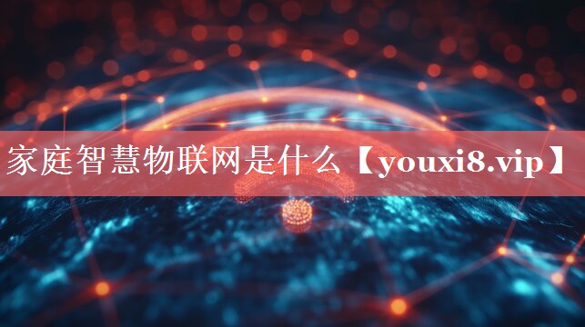 家庭智慧物联网是什么 家庭智慧物联网是什么