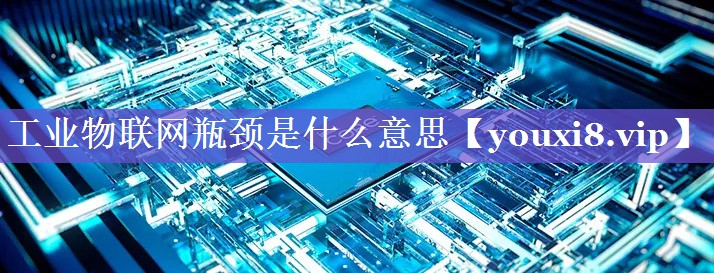 工业物联网瓶颈是什么意思 工业物联网瓶颈是什么意思