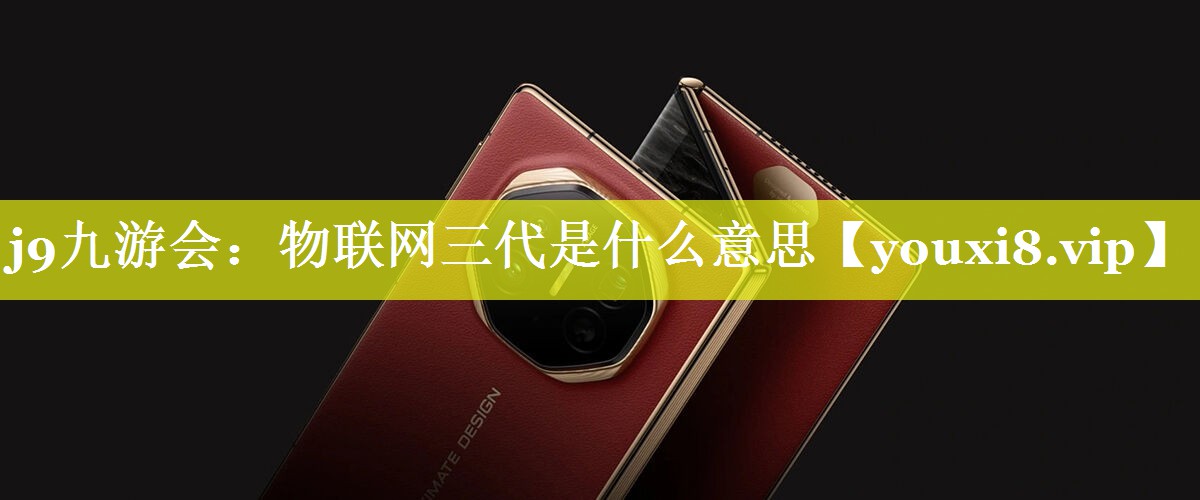 物联网三代是什么意思 物联网三代是什么意思