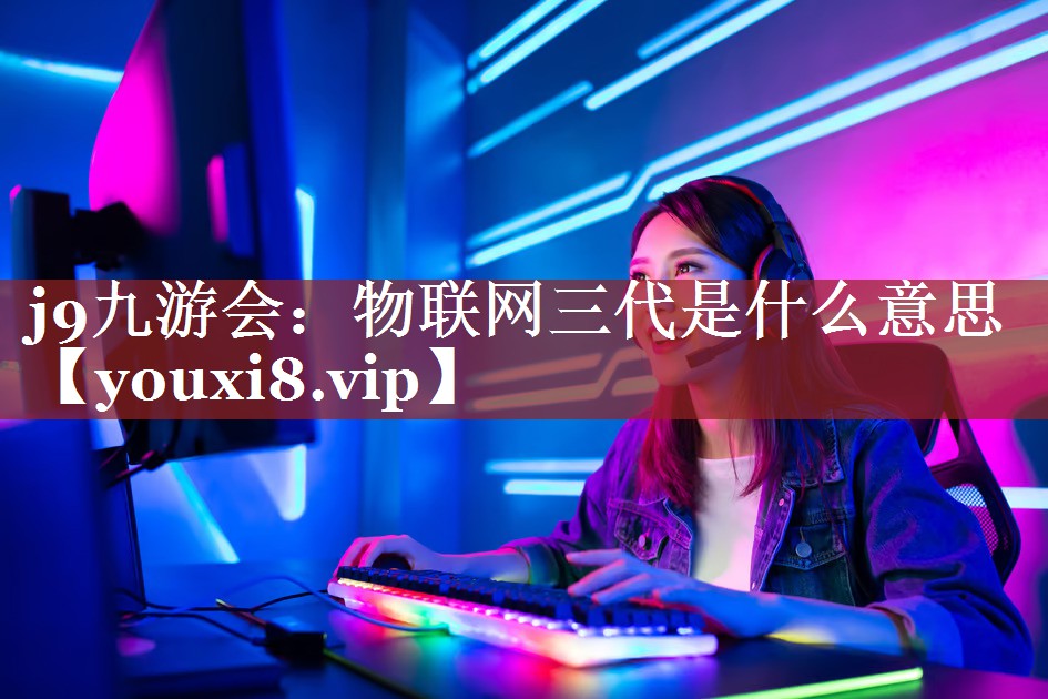 物联网三代是什么意思 物联网三代是什么意思