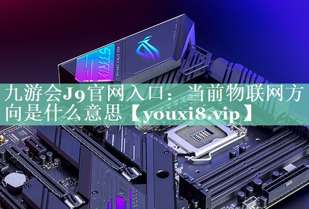 当前物联网方向是什么意思 当前物联网方向是什么意思