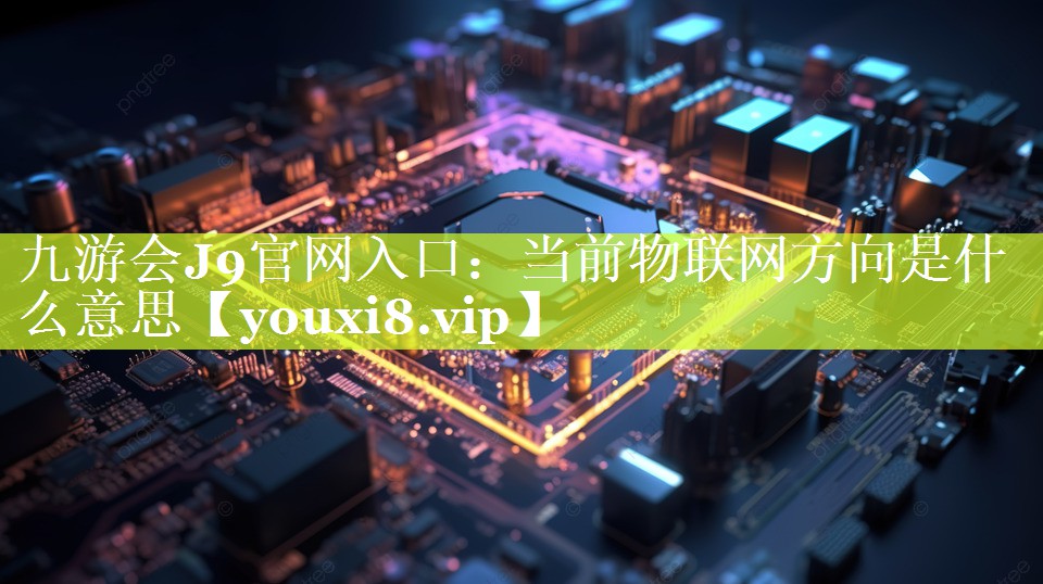 当前物联网方向是什么意思 当前物联网方向是什么意思