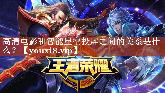高清电影和智能星空投屏之间的关系是什么? 高清电影和智能星空投屏之间的关系是什么?