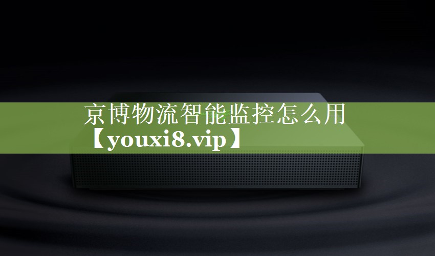 京博物流智能监控怎么用 京博物流智能监控怎么用