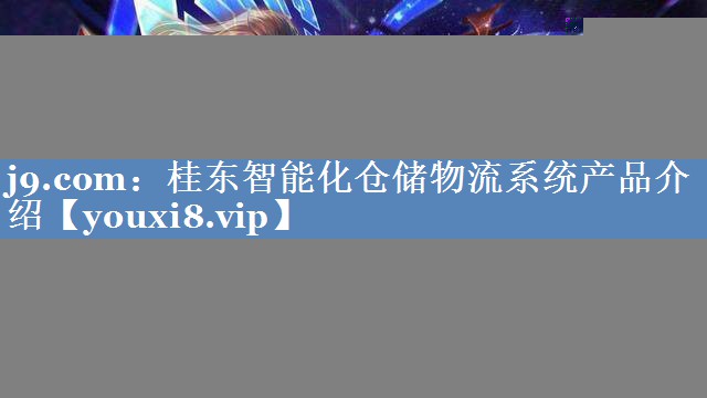 桂东智能化仓储物流系统产品介绍 桂东智能化仓储物流系统产品介绍
