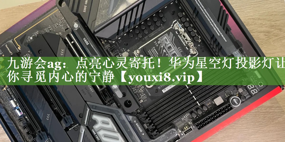点亮心灵寄托!华为星空灯投影灯让你寻觅内心的宁静 点亮心灵寄托!华为星空灯投影灯让你寻觅内心的宁静