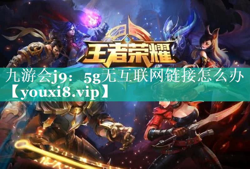5g无互联网链接怎么办 5g无互联网链接怎么办