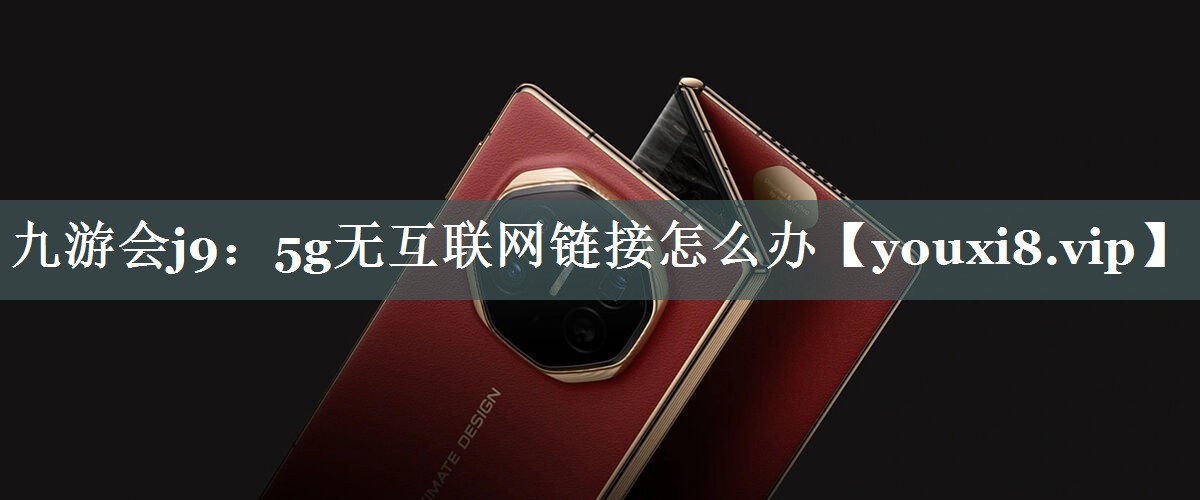 5g无互联网链接怎么办 5g无互联网链接怎么办