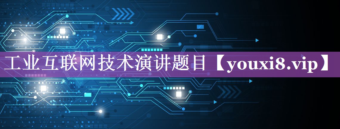 工业互联网技术演讲题目 工业互联网技术演讲题目