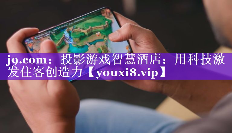 投影游戏智慧酒店:用科技激发住客创造力 投影游戏智慧酒店:用科技激发住客创造力