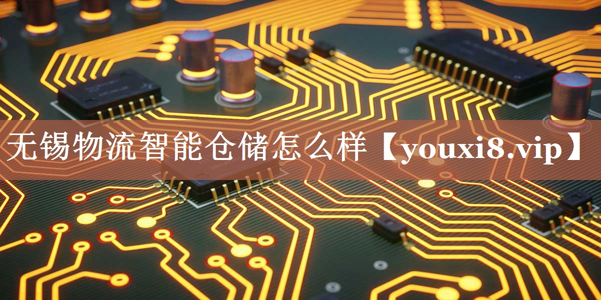 无锡物流智能仓储怎么样 无锡物流智能仓储怎么样